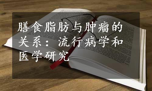 膳食脂肪与肿瘤的关系：流行病学和医学研究