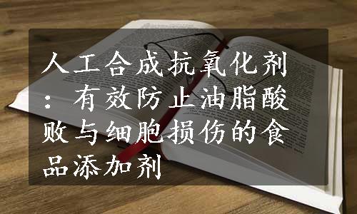 人工合成抗氧化剂：有效防止油脂酸败与细胞损伤的食品添加剂