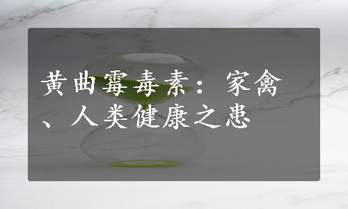 黄曲霉毒素：家禽、人类健康之患