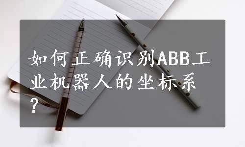 如何正确识别ABB工业机器人的坐标系？