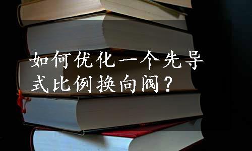 如何优化一个先导式比例换向阀？