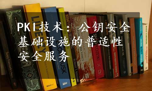 PKI技术：公钥安全基础设施的普适性安全服务