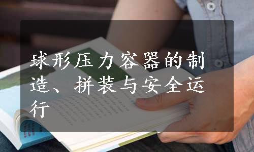 球形压力容器的制造、拼装与安全运行