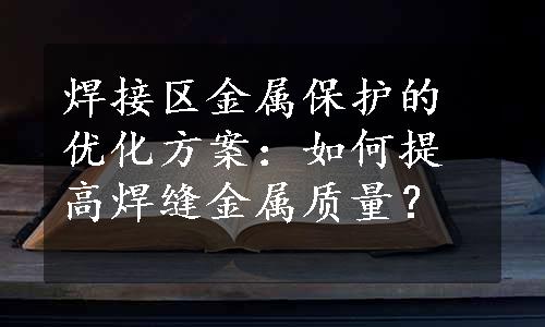 焊接区金属保护的优化方案：如何提高焊缝金属质量？