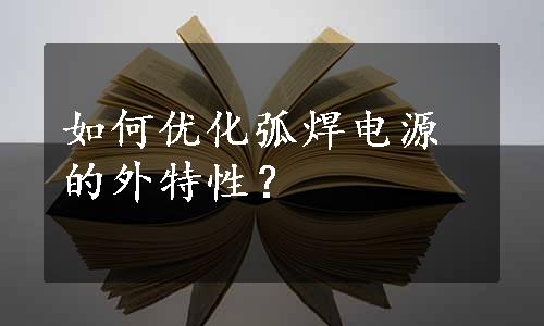 如何优化弧焊电源的外特性？