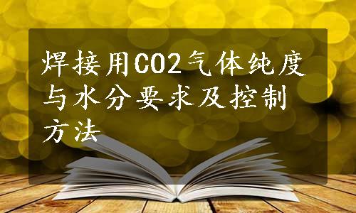 焊接用CO2气体纯度与水分要求及控制方法