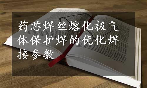 药芯焊丝熔化极气体保护焊的优化焊接参数