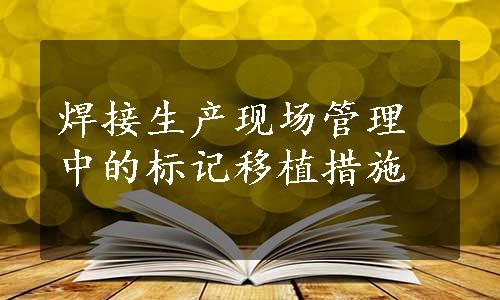 焊接生产现场管理中的标记移植措施