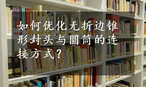 如何优化无折边锥形封头与圆筒的连接方式？