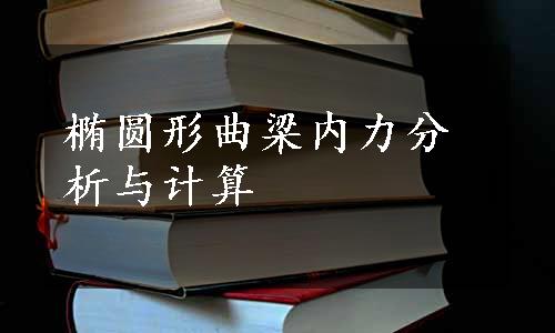 椭圆形曲梁内力分析与计算