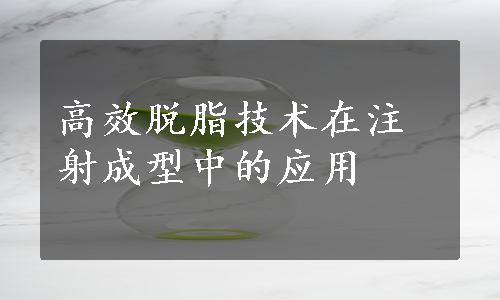 高效脱脂技术在注射成型中的应用