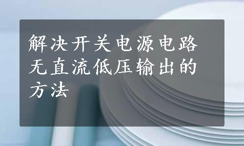 解决开关电源电路无直流低压输出的方法