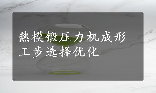 热模锻压力机成形工步选择优化