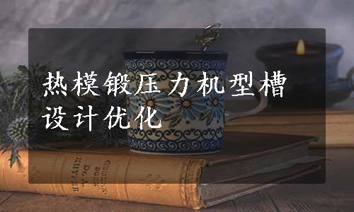 热模锻压力机型槽设计优化