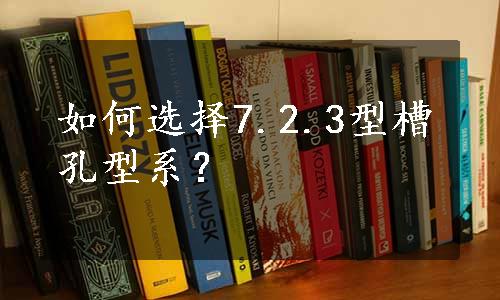 如何选择7.2.3型槽孔型系？