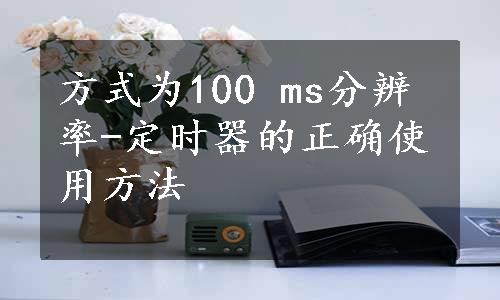 方式为100 ms分辨率-定时器的正确使用方法