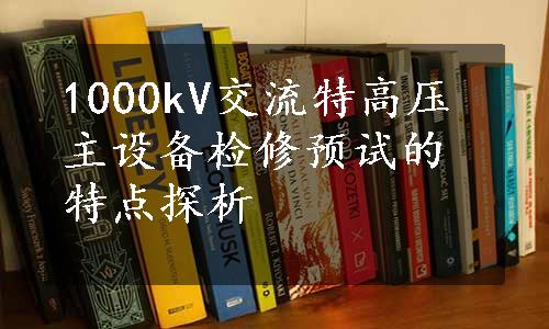 1000kV交流特高压主设备检修预试的特点探析