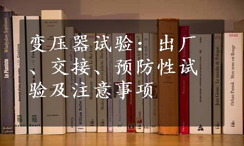 变压器试验：出厂、交接、预防性试验及注意事项