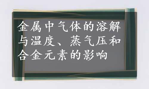 金属中气体的溶解与温度、蒸气压和合金元素的影响