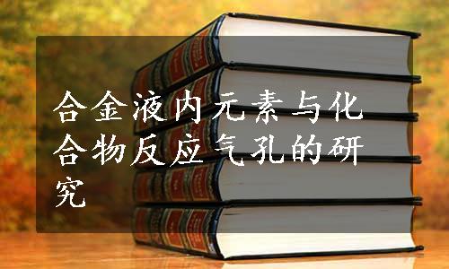 合金液内元素与化合物反应气孔的研究