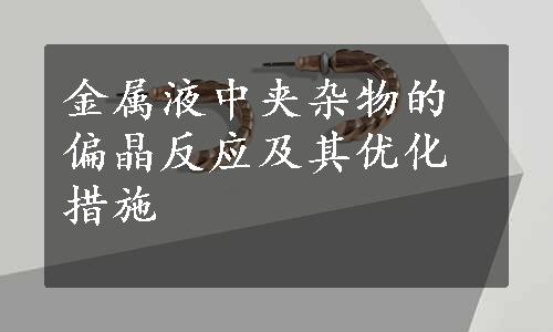 金属液中夹杂物的偏晶反应及其优化措施