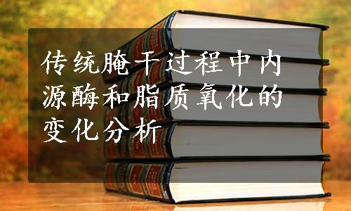 传统腌干过程中内源酶和脂质氧化的变化分析