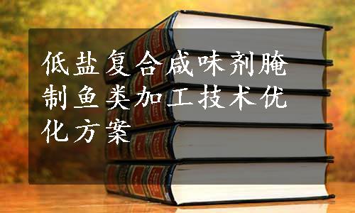 低盐复合咸味剂腌制鱼类加工技术优化方案