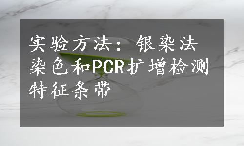 实验方法：银染法染色和PCR扩增检测特征条带