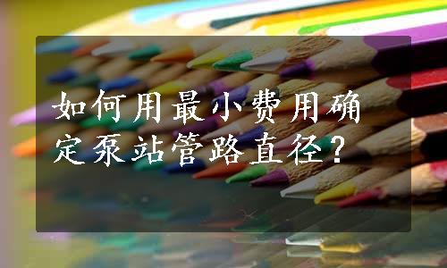 如何用最小费用确定泵站管路直径？