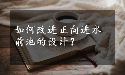 如何改进正向进水前池的设计？