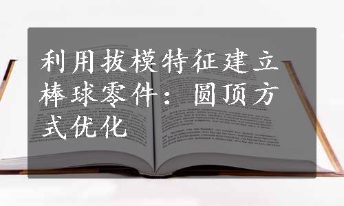 利用拔模特征建立棒球零件：圆顶方式优化