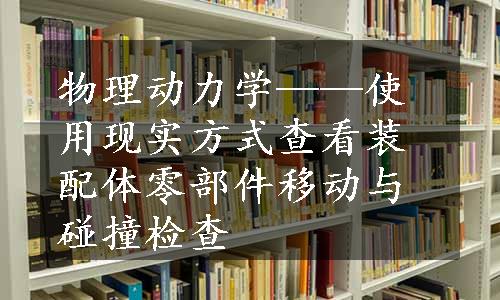 物理动力学——使用现实方式查看装配体零部件移动与碰撞检查