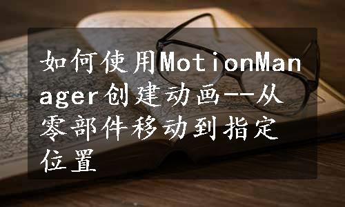 如何使用MotionManager创建动画--从零部件移动到指定位置