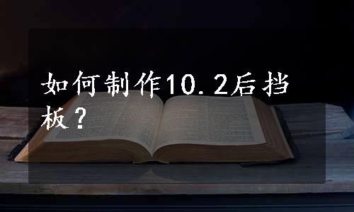 如何制作10.2后挡板？