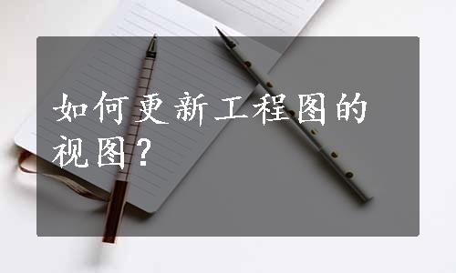 如何更新工程图的视图？