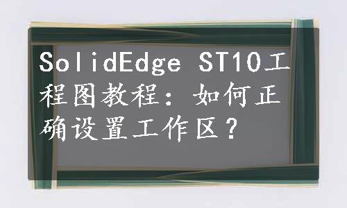 SolidEdge ST10工程图教程：如何正确设置工作区？