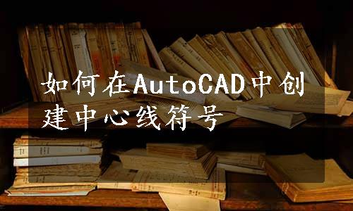 如何在AutoCAD中创建中心线符号