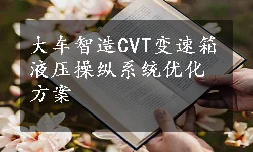 大车智造CVT变速箱液压操纵系统优化方案