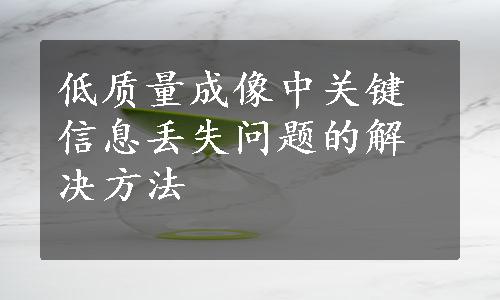 低质量成像中关键信息丢失问题的解决方法