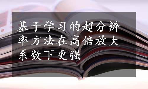 基于学习的超分辨率方法在高倍放大系数下更强