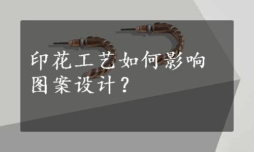 印花工艺如何影响图案设计？