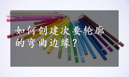 如何创建次要轮廓的弯曲边缘？