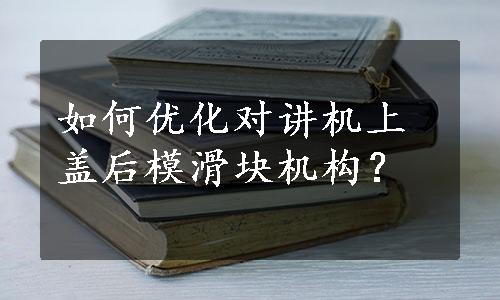 如何优化对讲机上盖后模滑块机构？