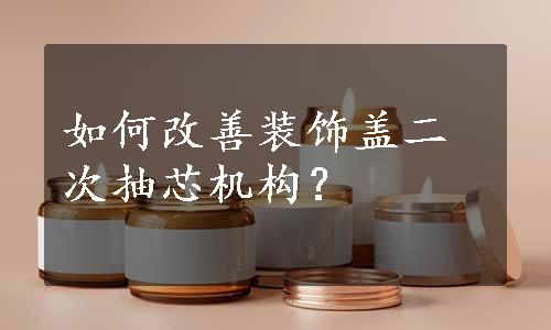 如何改善装饰盖二次抽芯机构？