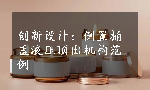 创新设计：倒置桶盖液压顶出机构范例