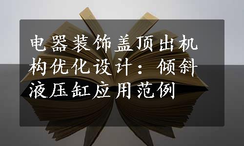 电器装饰盖顶出机构优化设计：倾斜液压缸应用范例