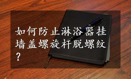 如何防止淋浴器挂墙盖螺旋杆脱螺纹？