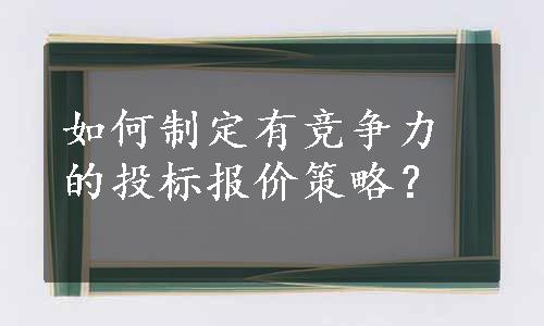 如何制定有竞争力的投标报价策略？