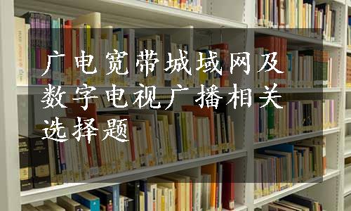 广电宽带城域网及数字电视广播相关选择题