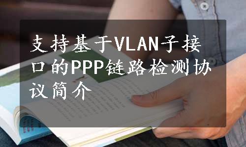 支持基于VLAN子接口的PPP链路检测协议简介